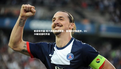 爱游戏中国-周六英超激战预告，曼城迎战伯恩利，21:30解说准时开启