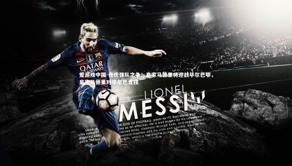 爱游戏中国-传统强队之争：皇家马德里将迎战毕尔巴鄂，皇家马德里对毕尔巴竞技