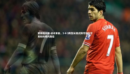 爱游戏中国-战术革新，3-4-3阵型从链式防守到攻守易形的现代路径