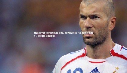 爱游戏中国-四川队伤员不断，如何应对接下来的激烈赛程？，四川队比赛直播