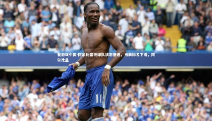 爱游戏中国-阿尔比塞托球队状态低迷，当前排名下滑，阿尔比盖