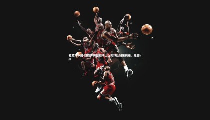 爱游戏中国-雄鹿悍将回归场上，助球队加速前进，雄鹿hill