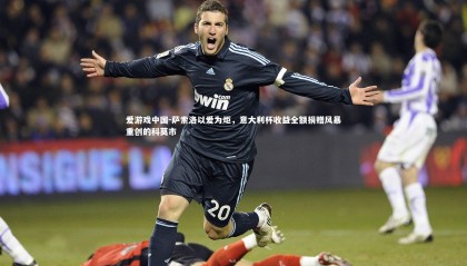 爱游戏中国-萨索洛以爱为炬，意大利杯收益全额捐赠风暴重创的科莫市