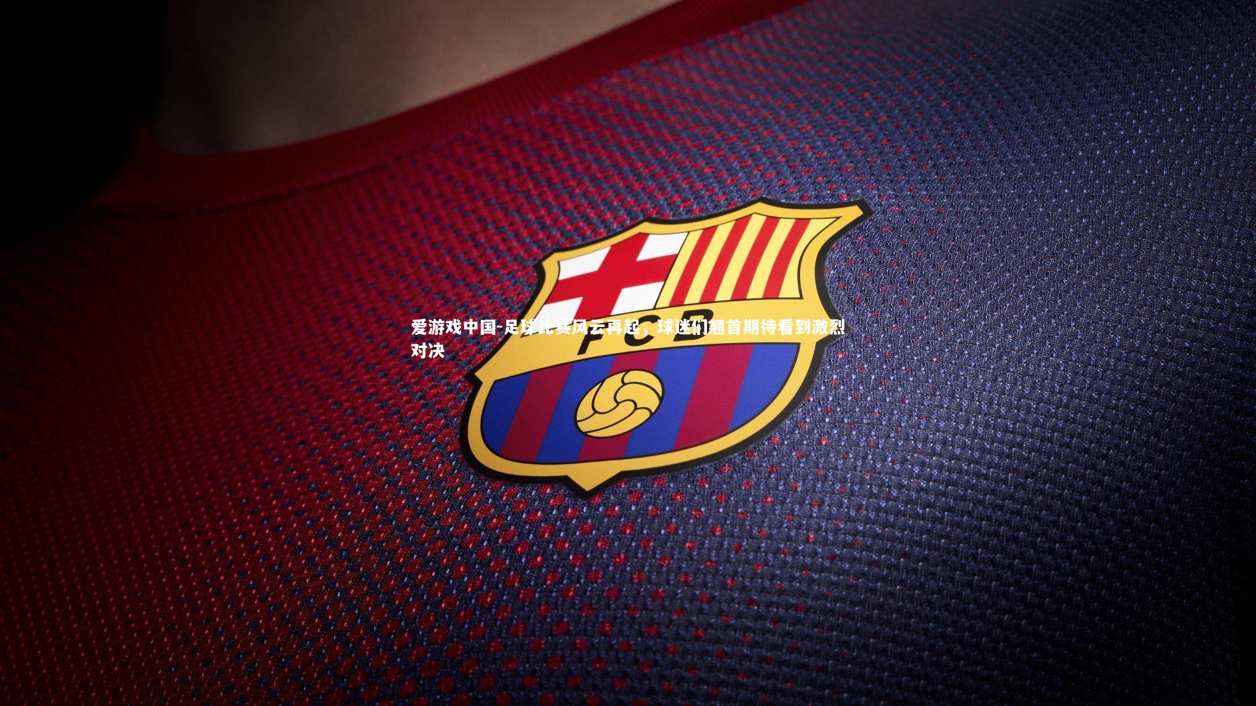 足球比赛风云再起,球迷们翘首期待看到激烈对决