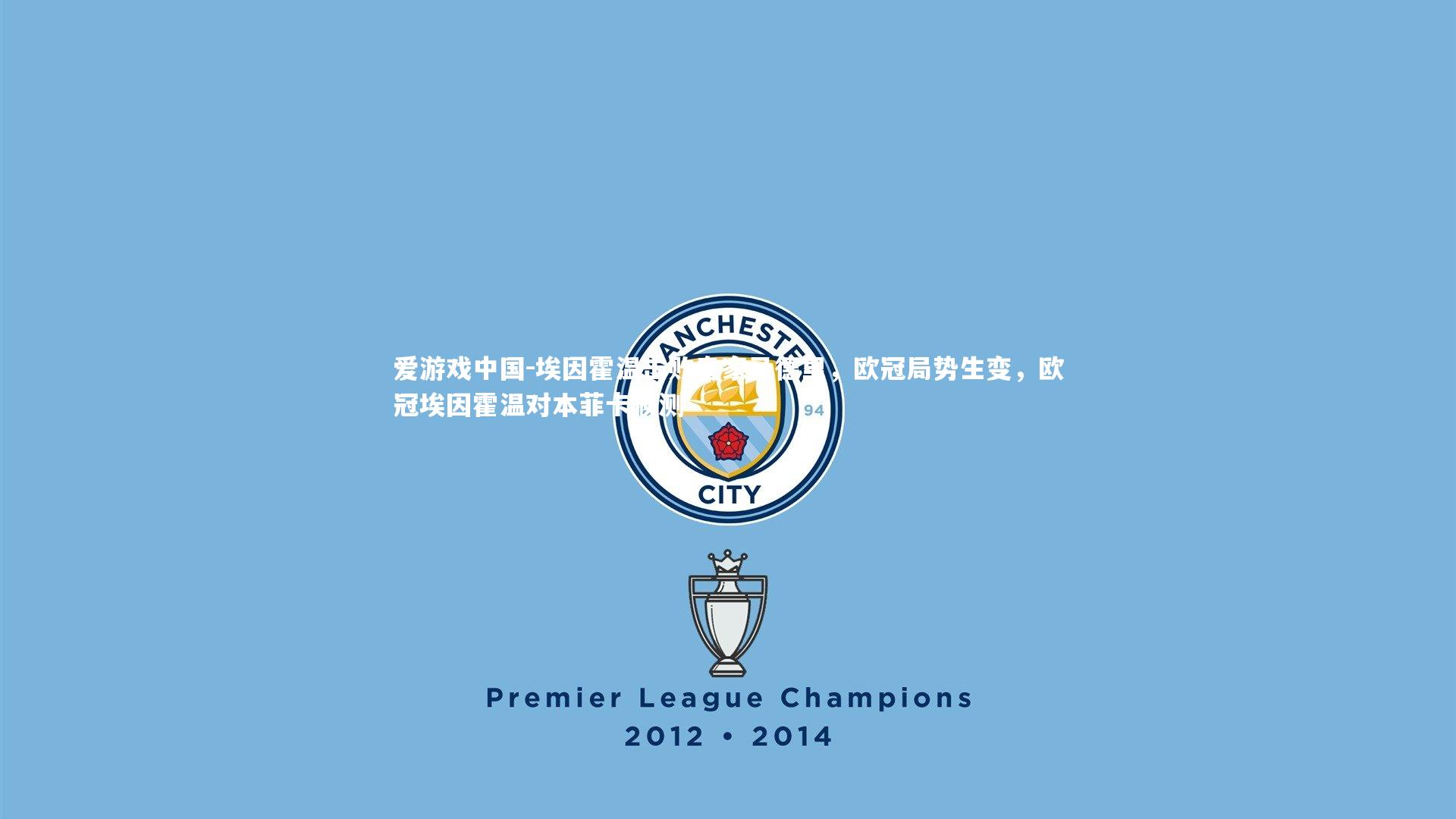 爱游戏中国-埃因霍温击败皇家马德里，欧冠局势生变，欧冠埃因霍温对本菲卡预测