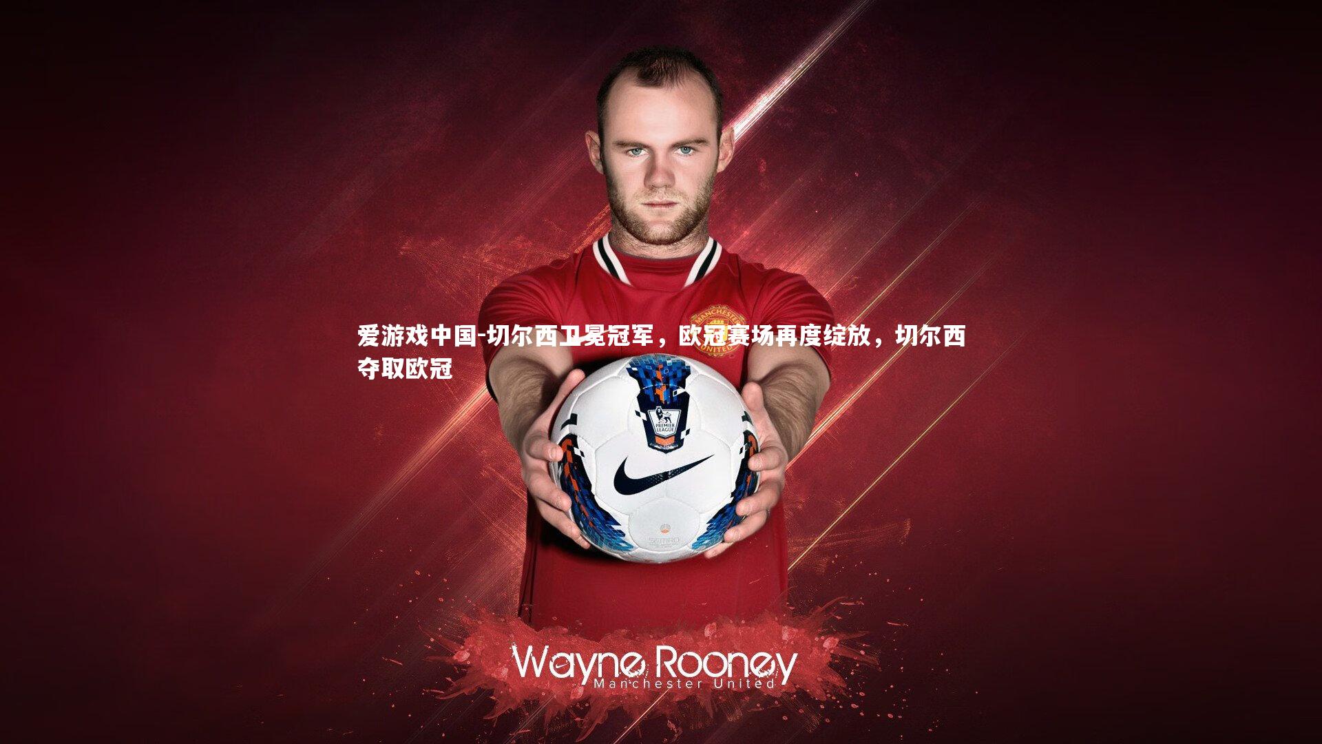 切尔西卫冕冠军，欧冠赛场再度绽放，切尔西夺取欧冠