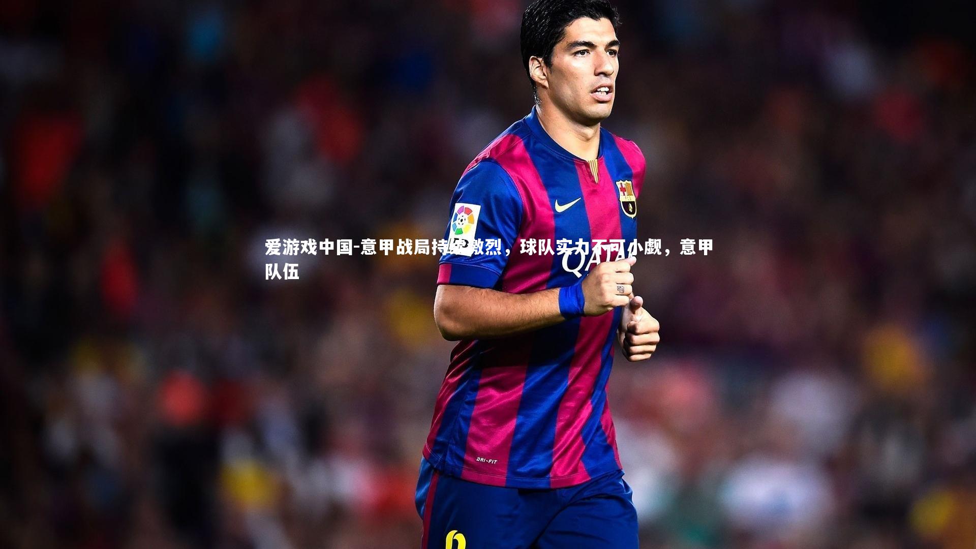 意甲战局持续激烈，球队实力不可小觑，意甲队伍