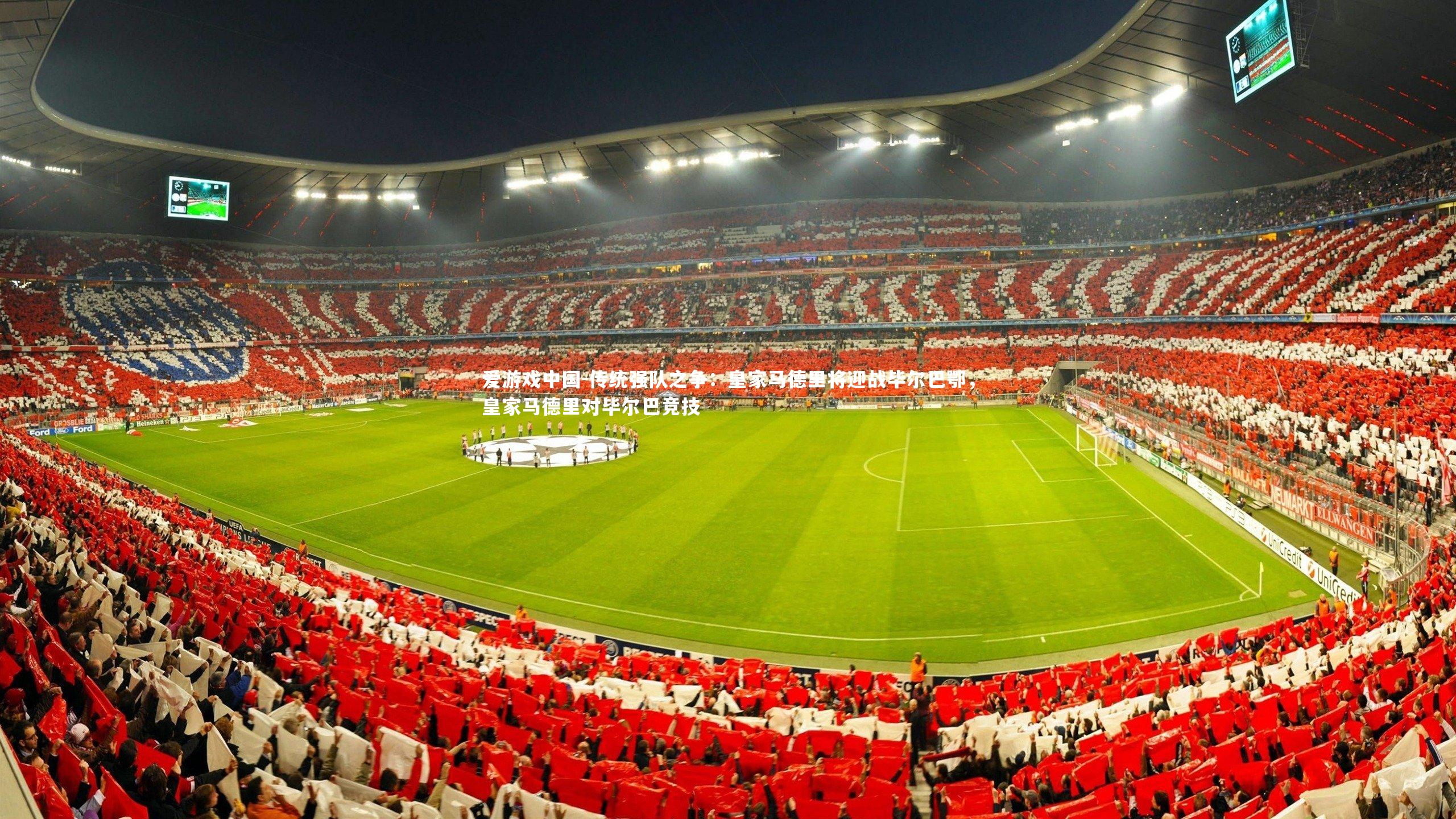 传统强队之争:皇家马德里将迎战毕尔巴鄂,皇家马德里对毕尔巴竞技