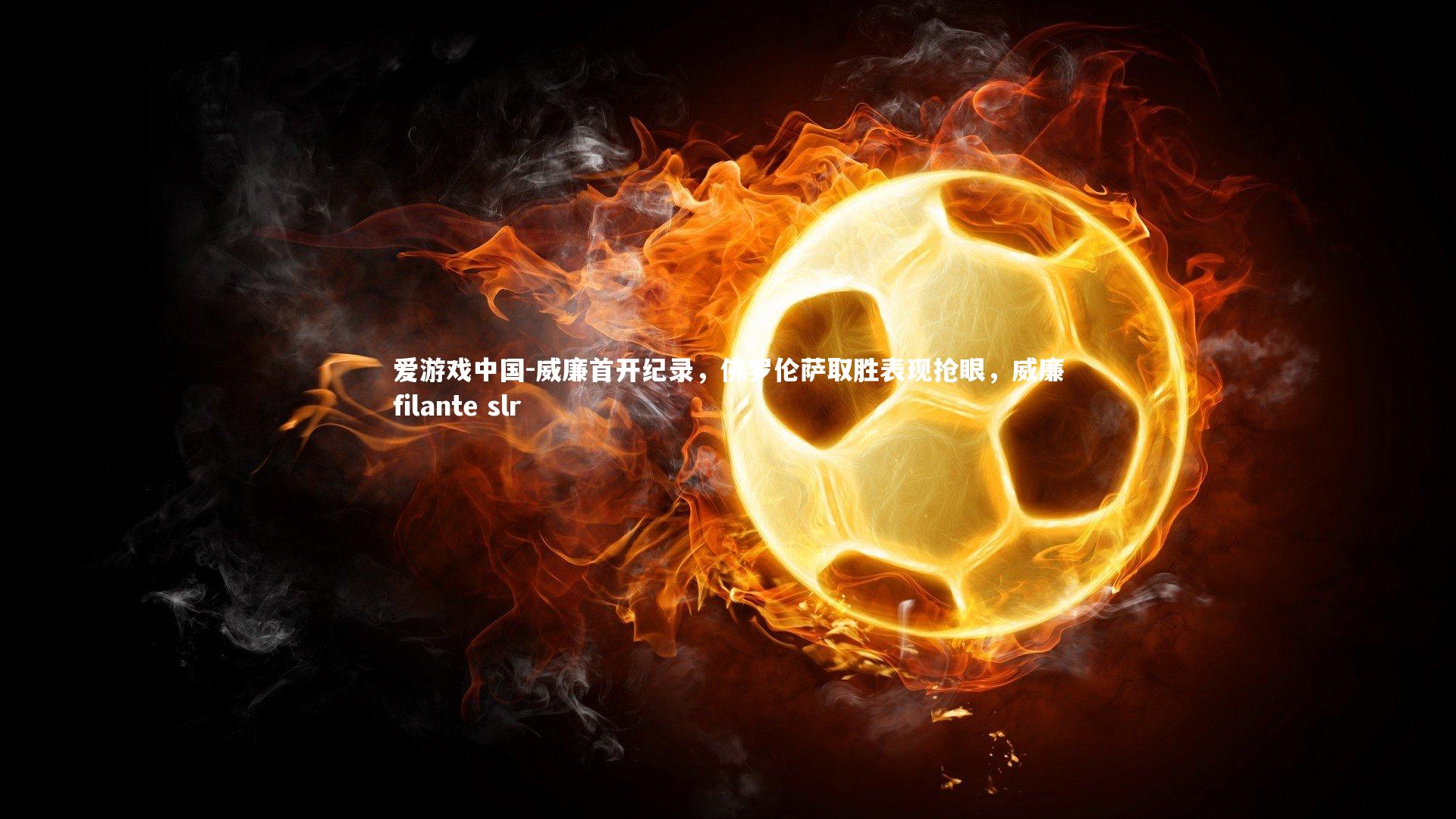 威廉首开纪录，佛罗伦萨取胜表现抢眼，威廉filante slr