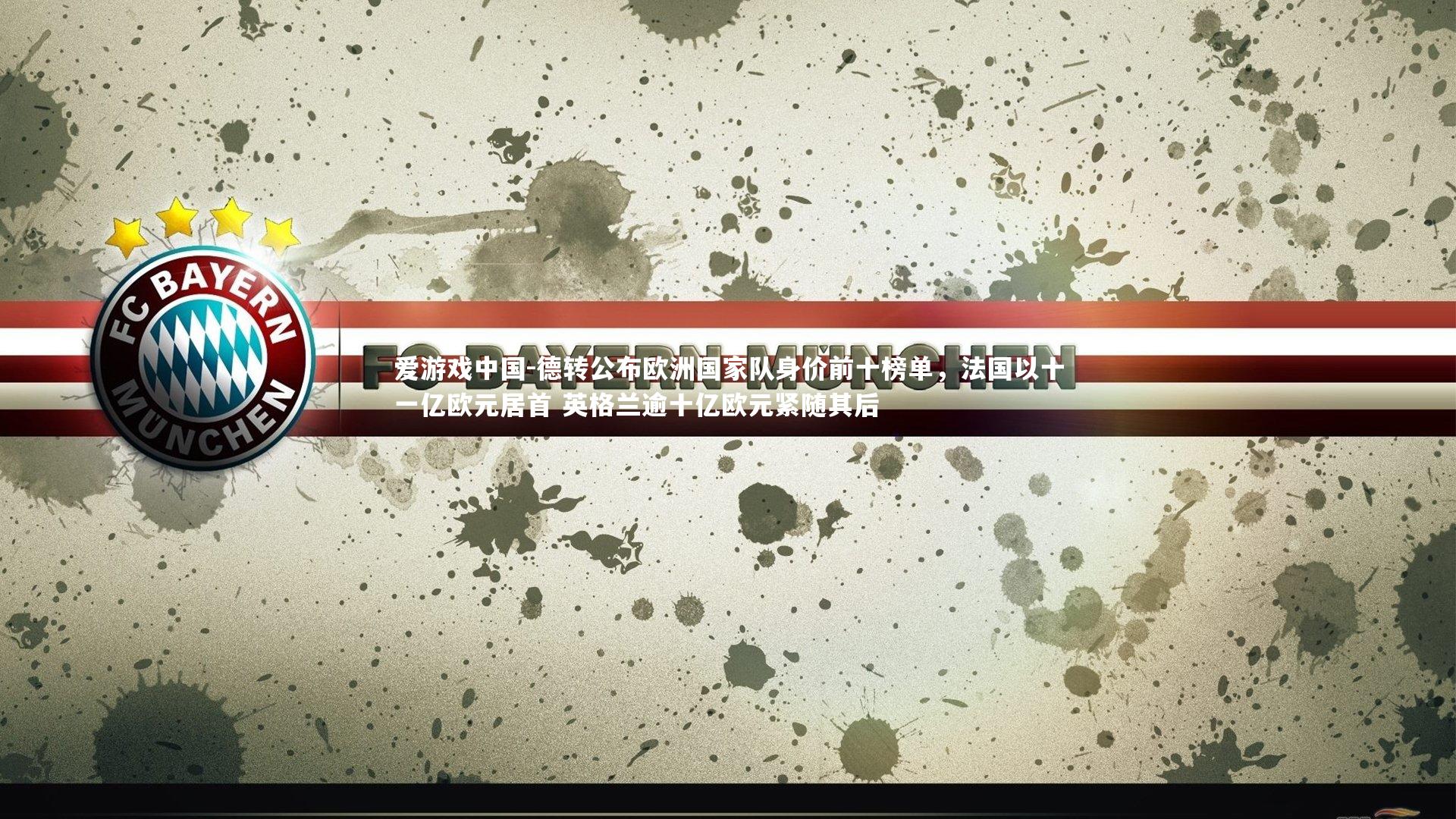 德转公布欧洲国家队身价前十榜单，法国以十一亿欧元居首 英格兰逾十亿欧元紧随其后