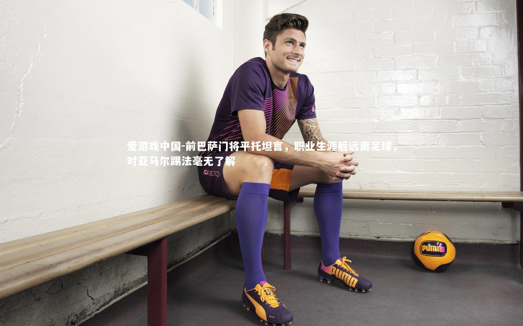 前巴萨门将平托坦言，职业生涯后远离足球，对亚马尔踢法毫无了解