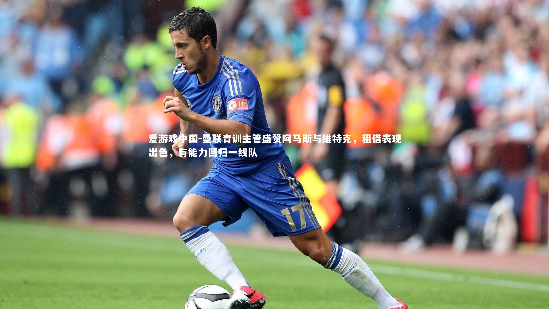 曼联青训主管盛赞阿马斯与维特克，租借表现出色，有能力回归一线队
