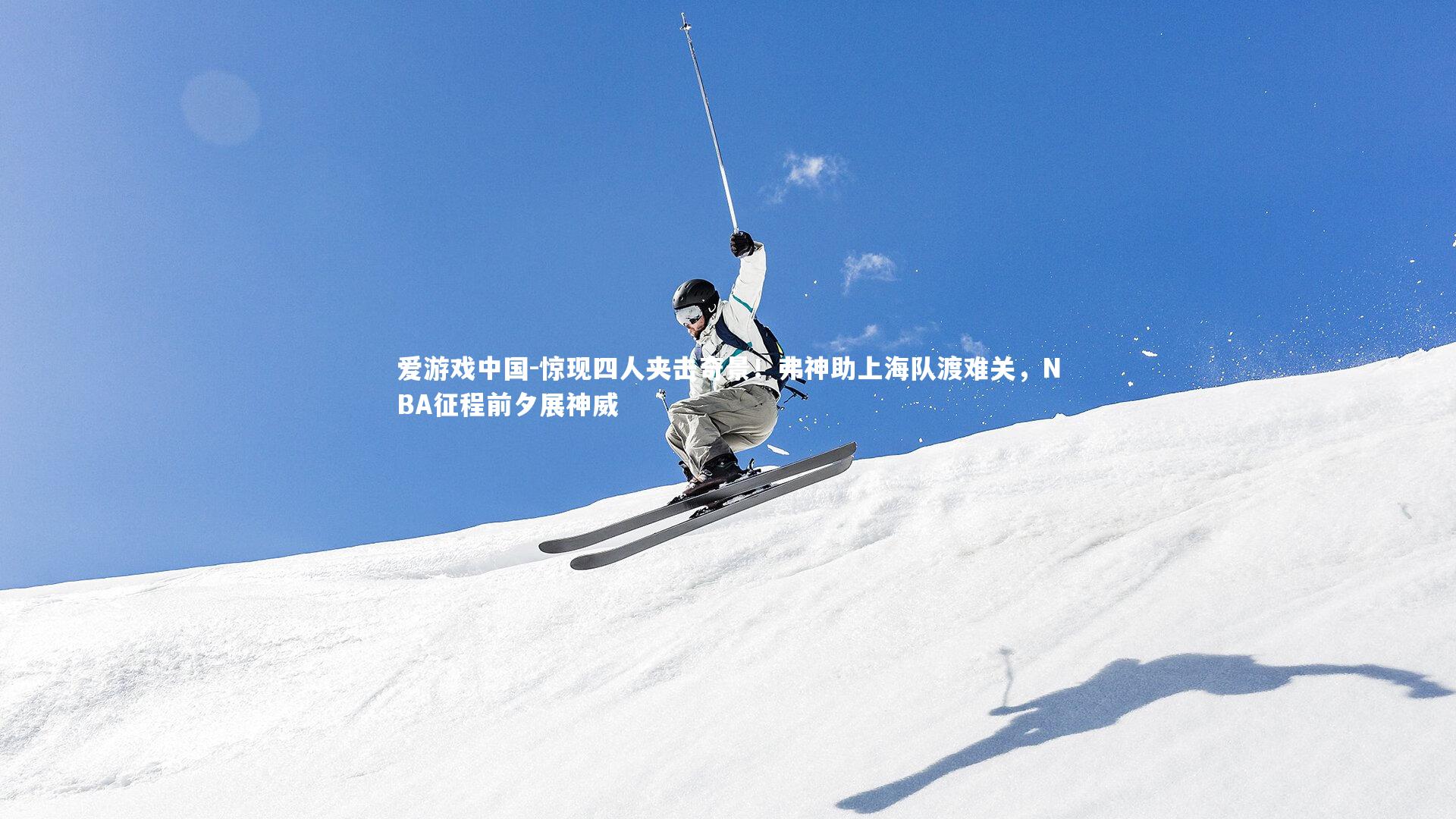 惊现四人夹击奇景！弗神助上海队渡难关，NBA征程前夕展神威