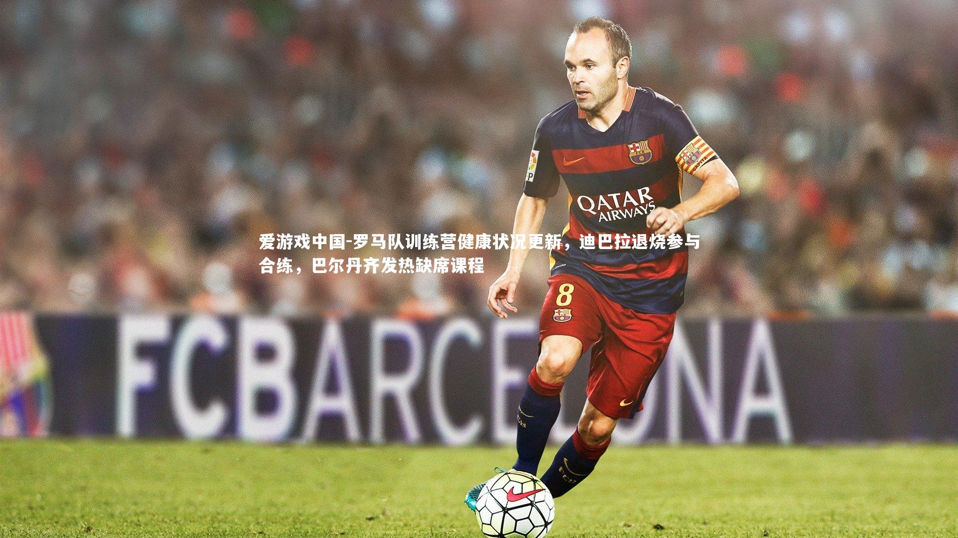 罗马队训练营健康状况更新，迪巴拉退烧参与合练，巴尔丹齐发热缺席课程