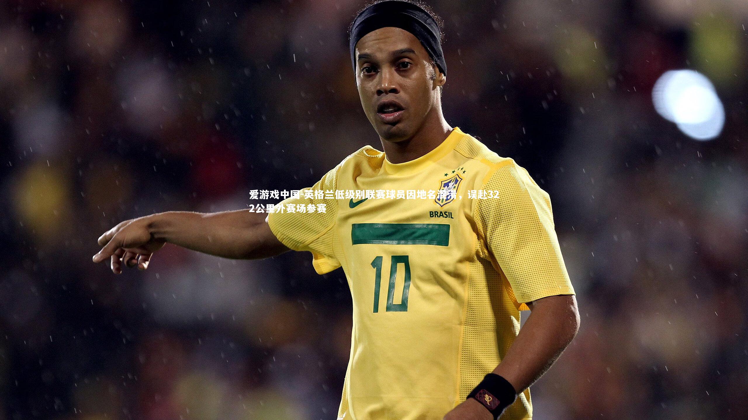 英格兰低级别联赛球员因地名混淆,误赴322公里外赛场参赛